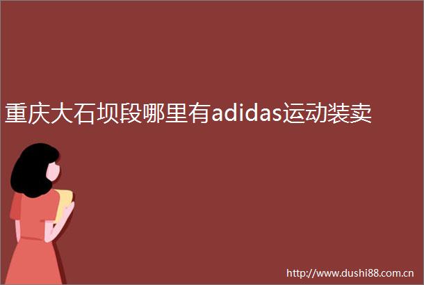 重庆大石坝段哪里有adidas运动装卖