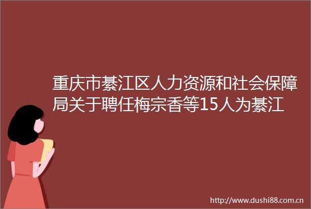 重庆市綦江区人力资源和社会保障局关于聘任梅宗香等15人为綦江区创业导师的通知