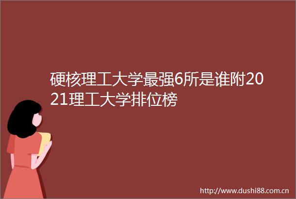 硬核理工大学最强6所是谁附2021理工大学排位榜