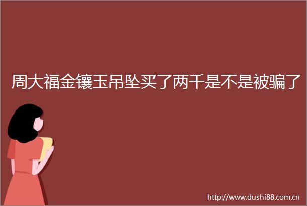 周大福金镶玉吊坠买了两千是不是被了