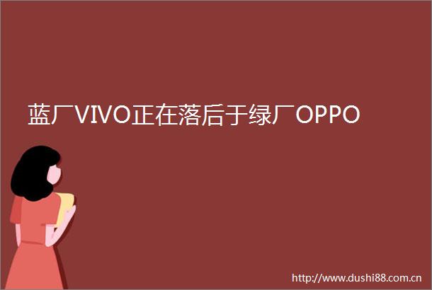 蓝厂VIVO正在落后于绿厂OPPO