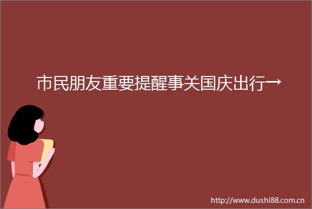 市民朋友重要提醒事关国庆出行→