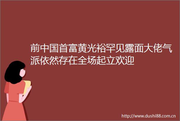 前首富黄光裕罕见露面大佬气派依然存在全场起立欢迎