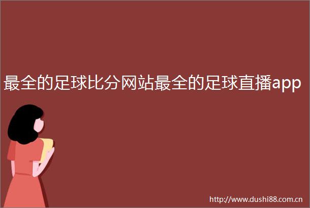 最全的足球比分网站最全的足球直播app