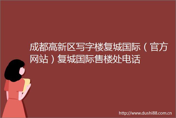 成都高新区写字楼复城国际（官方网站）复城国际售楼处电话