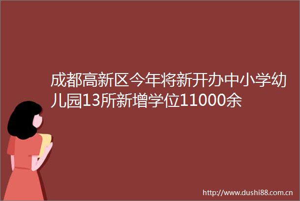 成都高新区今年将新开办中小学幼儿园13所新增学位11000余个
