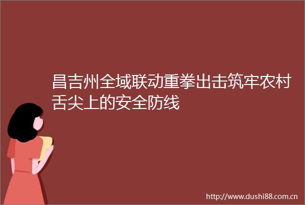 昌吉州全域联动重拳出击筑牢农村舌尖上的安全防线