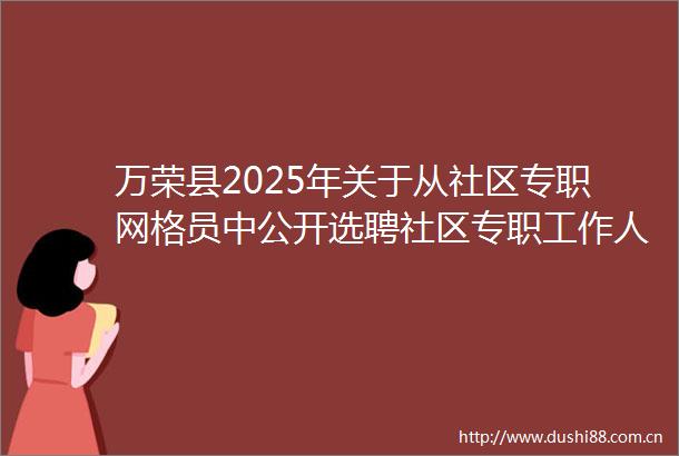 万荣县2025年关于从社区专职网格员中公开选聘社区专职工作人员的公告