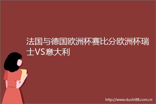 法国与德国欧洲杯赛比分欧洲杯瑞士VS意大利