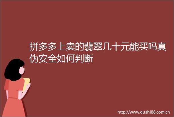 拼多多上卖的翡翠几十元能买吗真伪安全如何判断