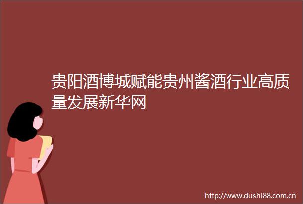 贵阳酒博城赋能贵州酱酒行业高质量发展新华网