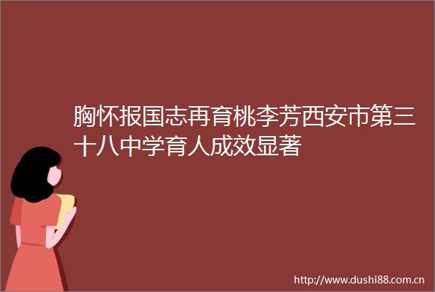 胸怀报国志再育桃李芳西安市第三十八中学育人成效显著
