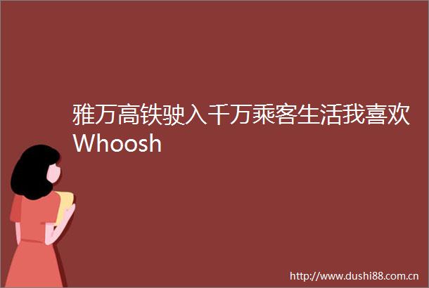 雅万高铁驶入千万乘客生活我喜欢Whoosh