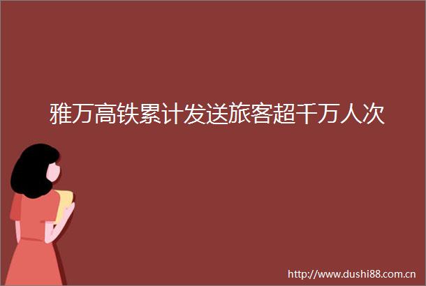雅万高铁累计发送旅客超千万人次