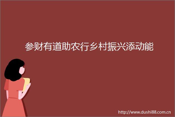参财有道助农行乡村振兴添动能