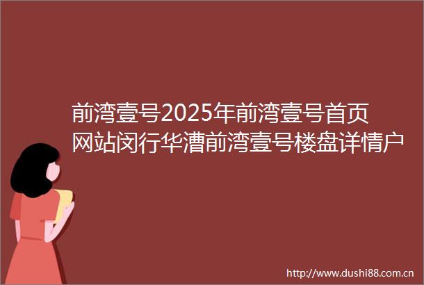前湾壹号2025年前湾壹号首页网站闵行华漕前湾壹号楼盘详情户型配套