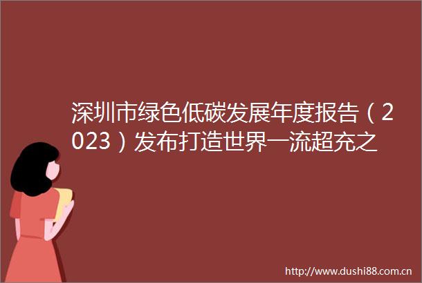 深圳市绿色低碳发展年度报告（2023）发布打造世界一流超充之城