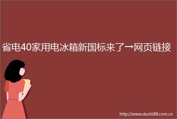 省电40家用电冰箱新国标来了→网页链接