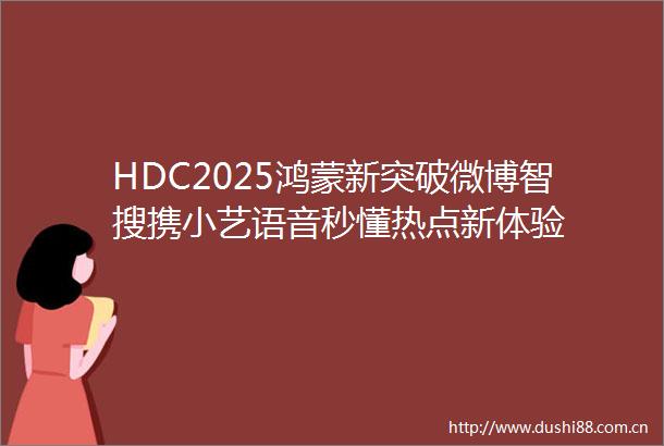 HDC2025鸿蒙新突破微博智搜携小艺语音秒懂热点新体验
