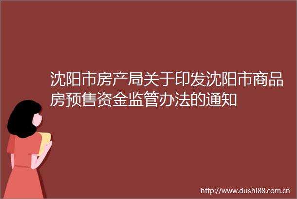 沈阳市房产局关于印发沈阳市商品房预售资金监管办法的通知