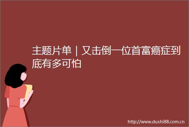 主题片单｜又击倒一位首富癌症到底有多可怕