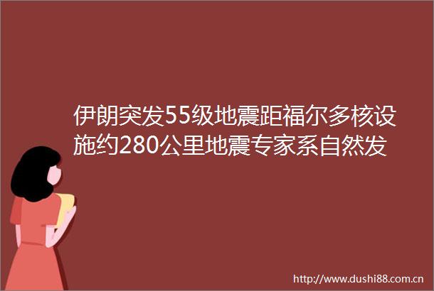 伊朗突发55级地震距福尔多核设施约280公里地震专家系自然发生非人为