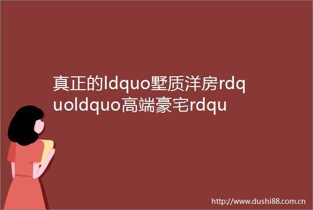 真正的ldquo墅质洋房rdquoldquo高端豪宅rdquo海城middot翡翠城367㎡的复式住宅