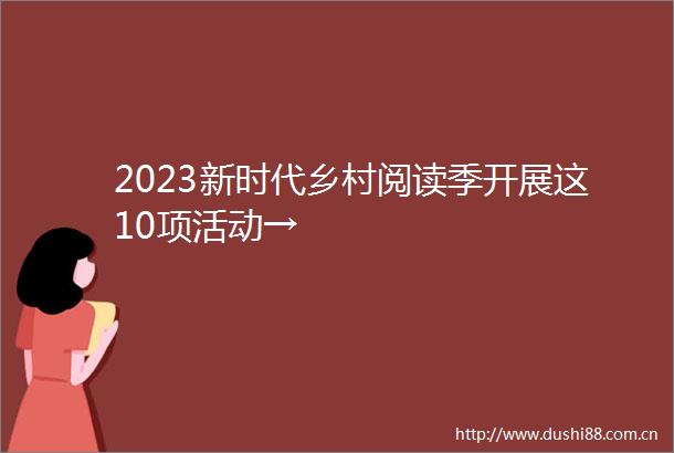 2023新时代乡村阅读季开展这10项活动→