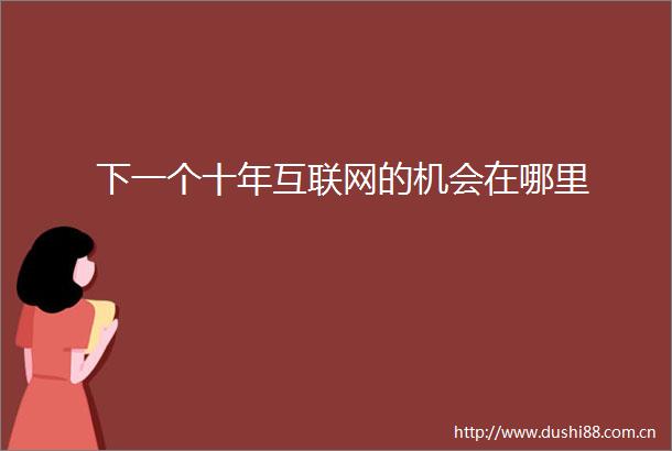 下一个十年互联网的机会在哪里
