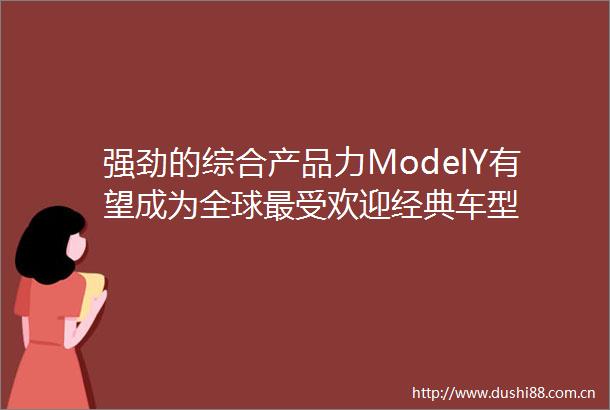 强劲的综合产品力ModelY有望成为全球最受欢迎经典车型