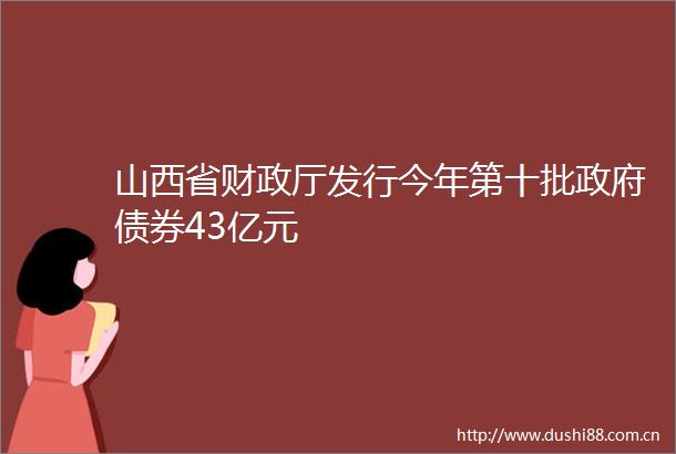 山西省财政厅发行今年第十批债券43亿元