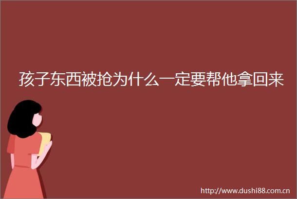 孩子东西被抢为什么一定要帮他拿回来