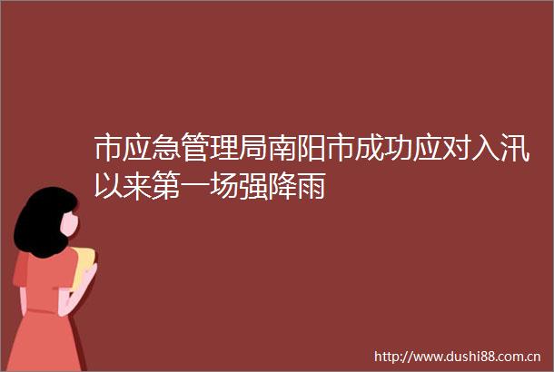 市应急管理局南阳市成功应对入汛以来第一场强降雨