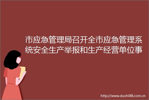 市应急管理局召开全市应急管理系统安全生产和生产经营单位事故隐患内部报告奖励机制视频推进会议