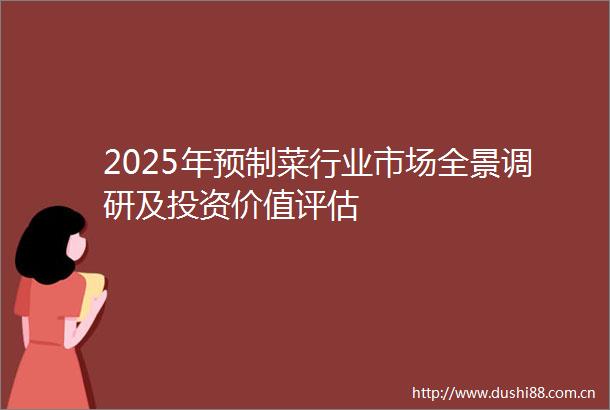 2025年预制菜行业市场全景调研及投资价值评估