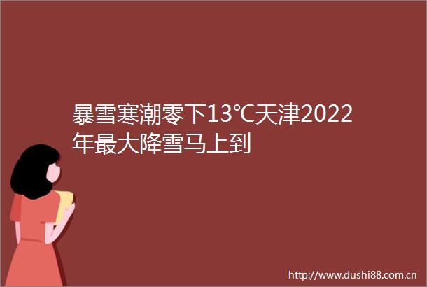 暴雪寒潮零下13℃天津2022年最大降雪马上到
