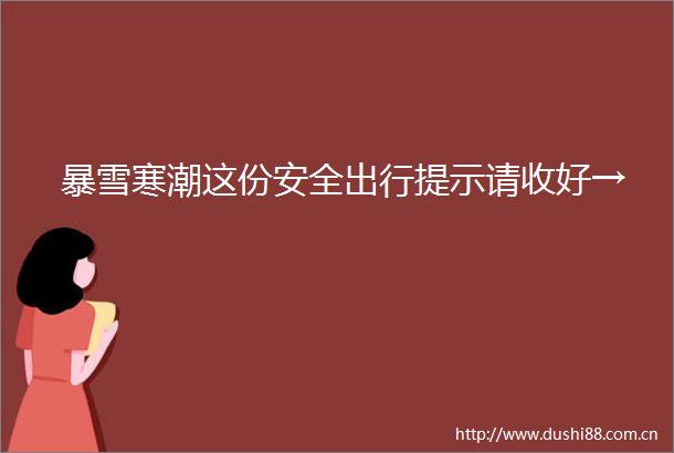 暴雪寒潮这份安全出行提示请收好→