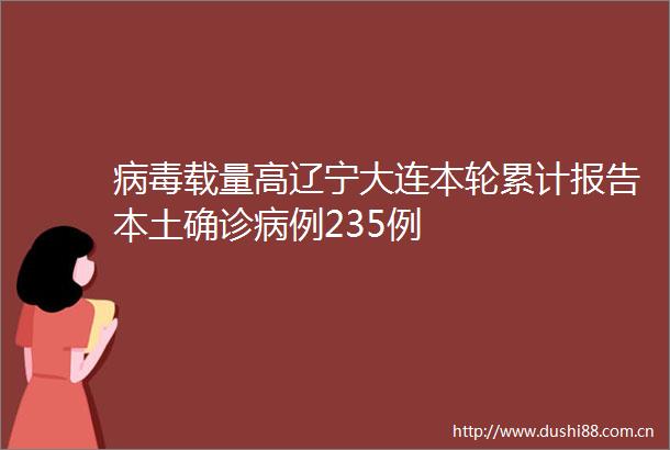 病毒载量高辽宁大连本轮累计报告本土确诊病例235例