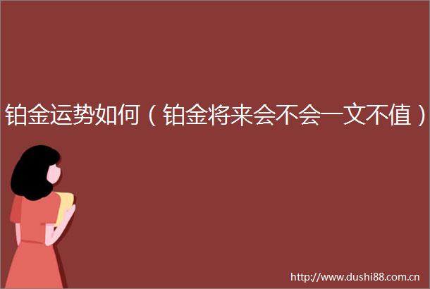 铂金运势如何（铂金将来会不会一文不值）