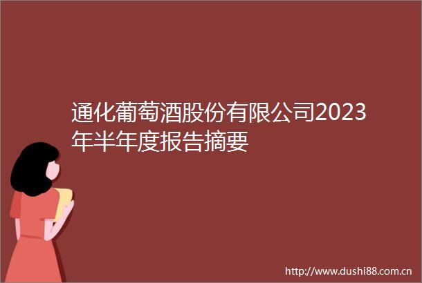 通化葡萄酒股份有限公司2023年半年度报告摘要
