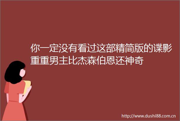 你一定没有看过这部精简版的谍影重重男主比杰森伯恩还神奇
