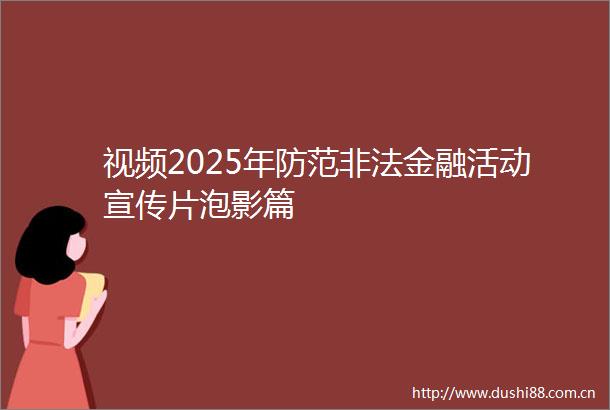 视频2025年防范金融活动宣传片泡影篇