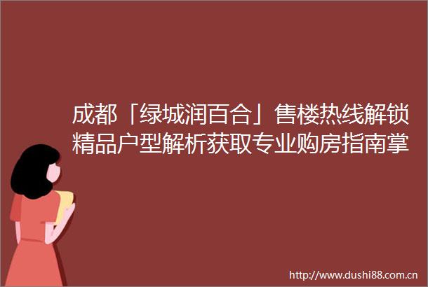 成都「绿城润百合」售楼热线解锁精品户型解析获取专业购房指南掌握最新开盘资讯领取限时钜惠福利72字