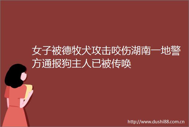 女子被德牧犬攻击咬伤湖南一地警方通报狗主人已被传唤