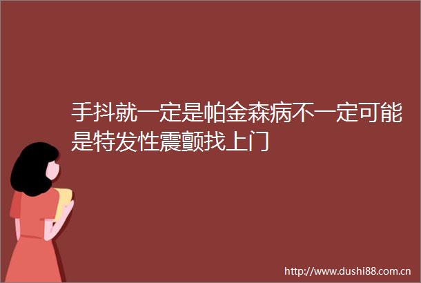 手抖就一定是帕金森病不一定可能是特发性震颤找上门