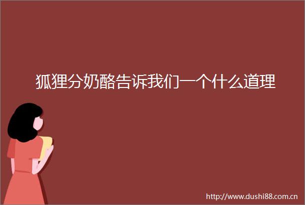 狐狸分奶酪告诉我们一个什么道理