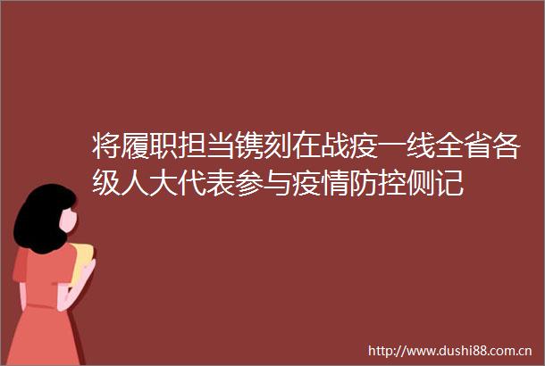 将履职担当镌刻在战疫一线全省各级人大代表参与疫情防控侧记