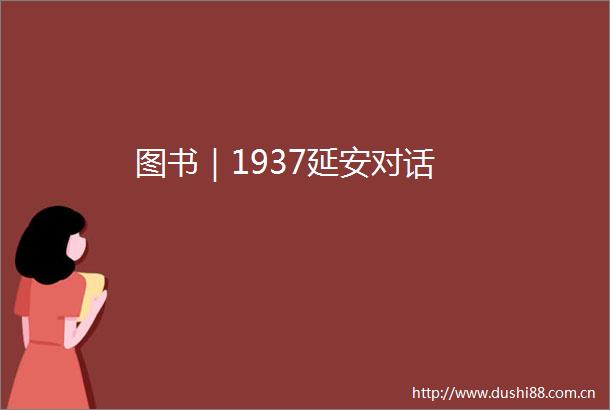 图书｜1937延安对话