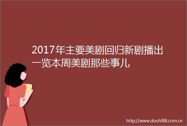 2017年主要美剧回归新剧播出一览本周美剧那些事儿
