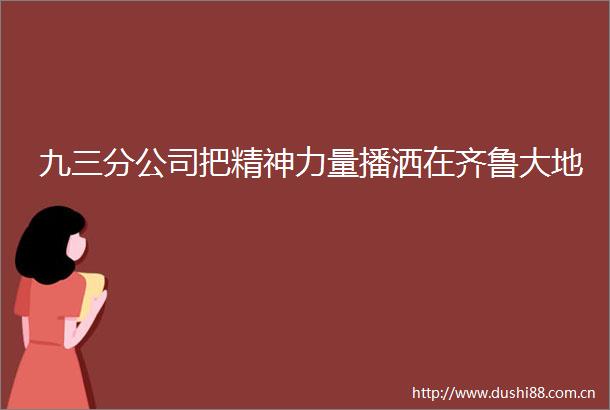 九三分公司把精神力量播洒在齐鲁大地